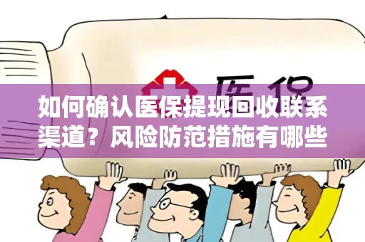 如何确认医保提现回收联系渠道？风险防范措施有哪些？